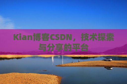 Kian博客CSDN，技术探索与分享的平台